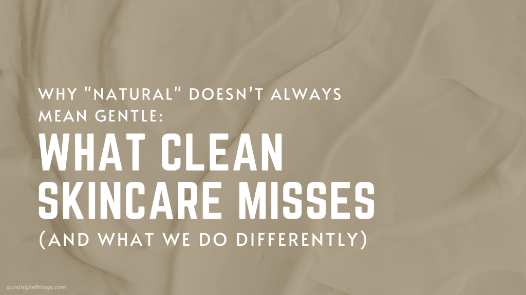 Why Natural Doesn’t Always Mean Gentle: What Clean Skincare misses and what we do differently - how to avoid greenwashing