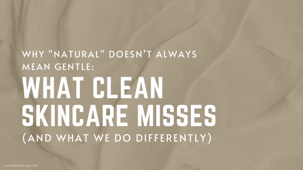 Why Natural Doesn’t Always Mean Gentle: What Clean Skincare misses and what we do differently - how to avoid greenwashing
