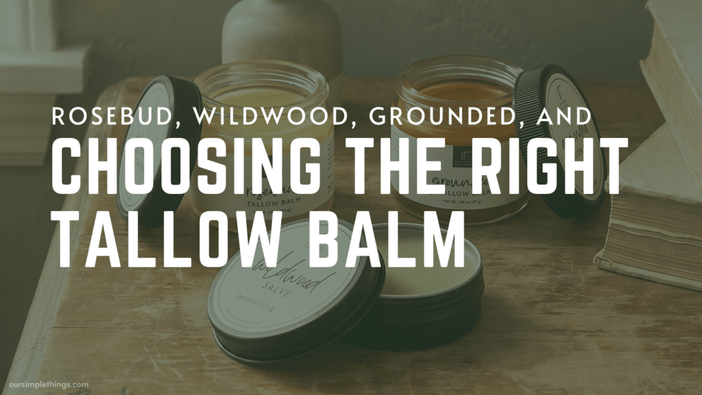 Rosebud, Wildwood, Grounded, and choosing the right tallow balm